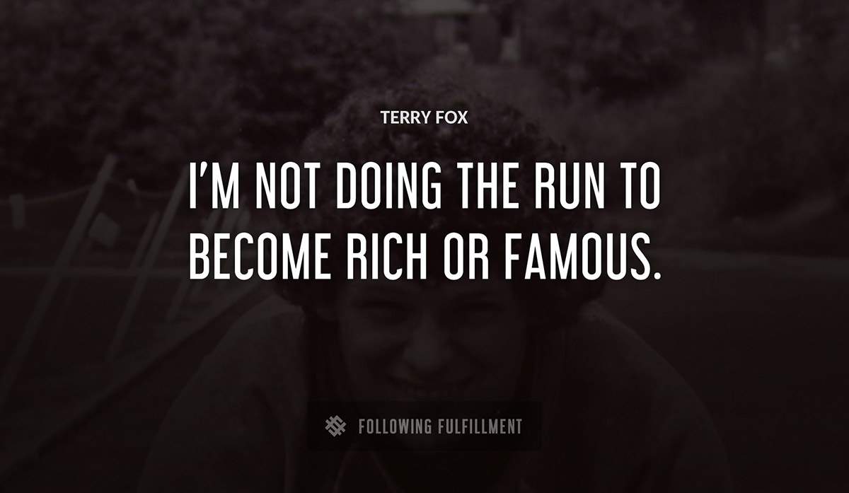 i m not doing the run to become rich or famous Terry Fox quote