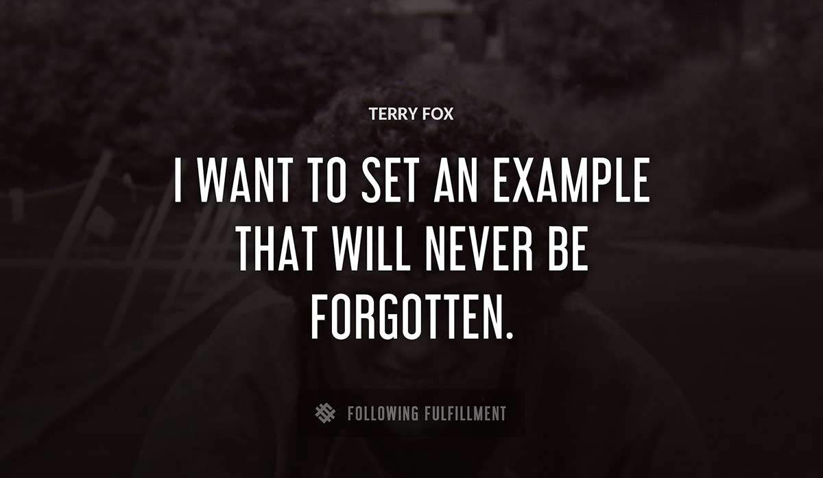 i want to set an example that will never be forgotten Terry Fox quote