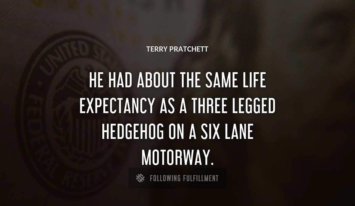 he had about the same life expectancy as a three legged hedgehog on a six lane motorway Terry Pratchett quote