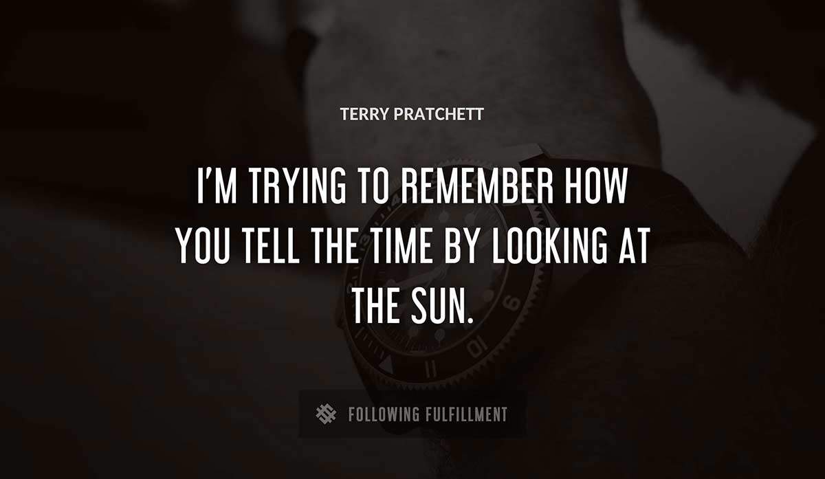i m trying to remember how you tell the time by looking at the sun Terry Pratchett quote