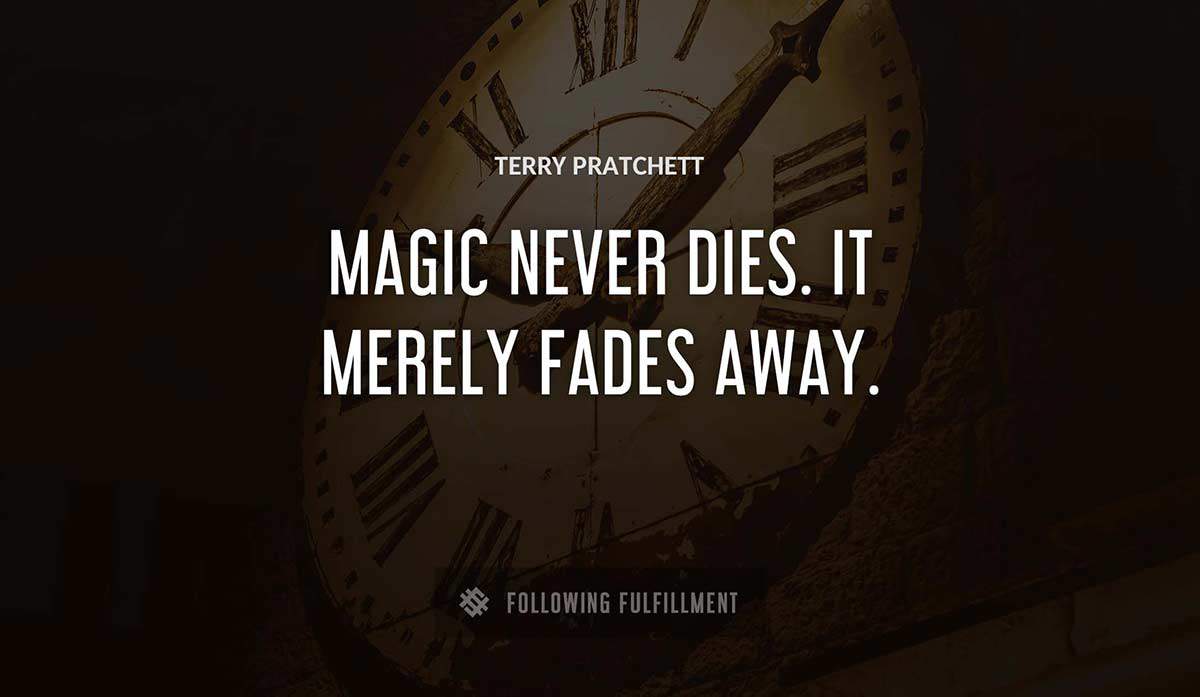 magic never dies it merely fades away Terry Pratchett quote