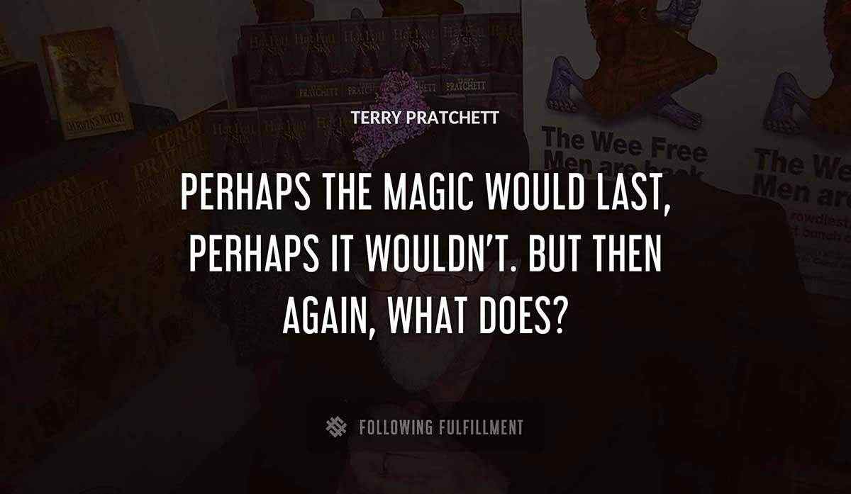 perhaps the magic would last perhaps it wouldn t but then again what does Terry Pratchett quote