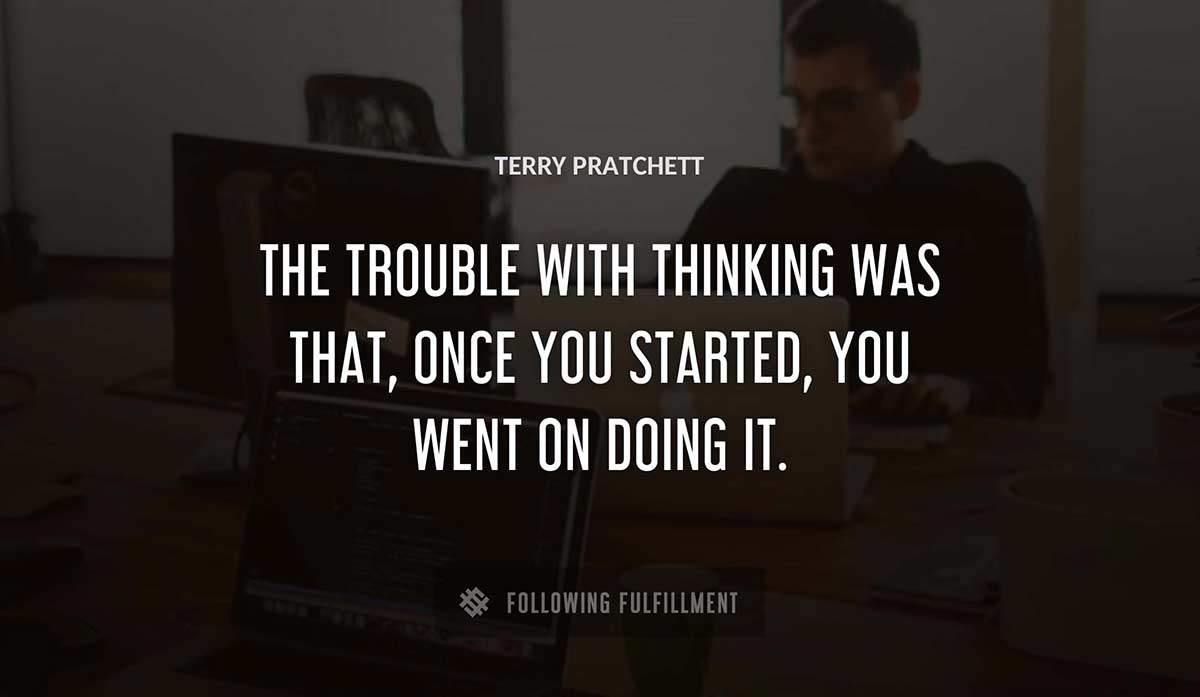 the trouble with thinking was that once you started you went on doing it Terry Pratchett quote