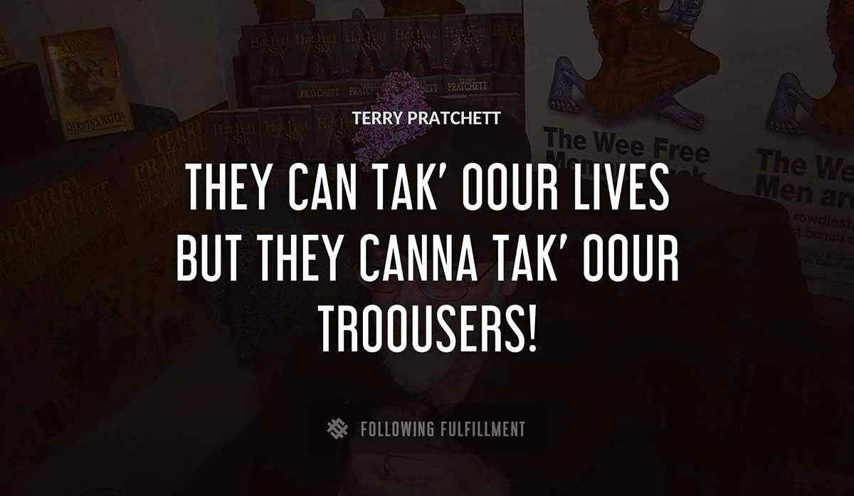 they can tak oour lives but they canna tak oour troousers Terry Pratchett quote