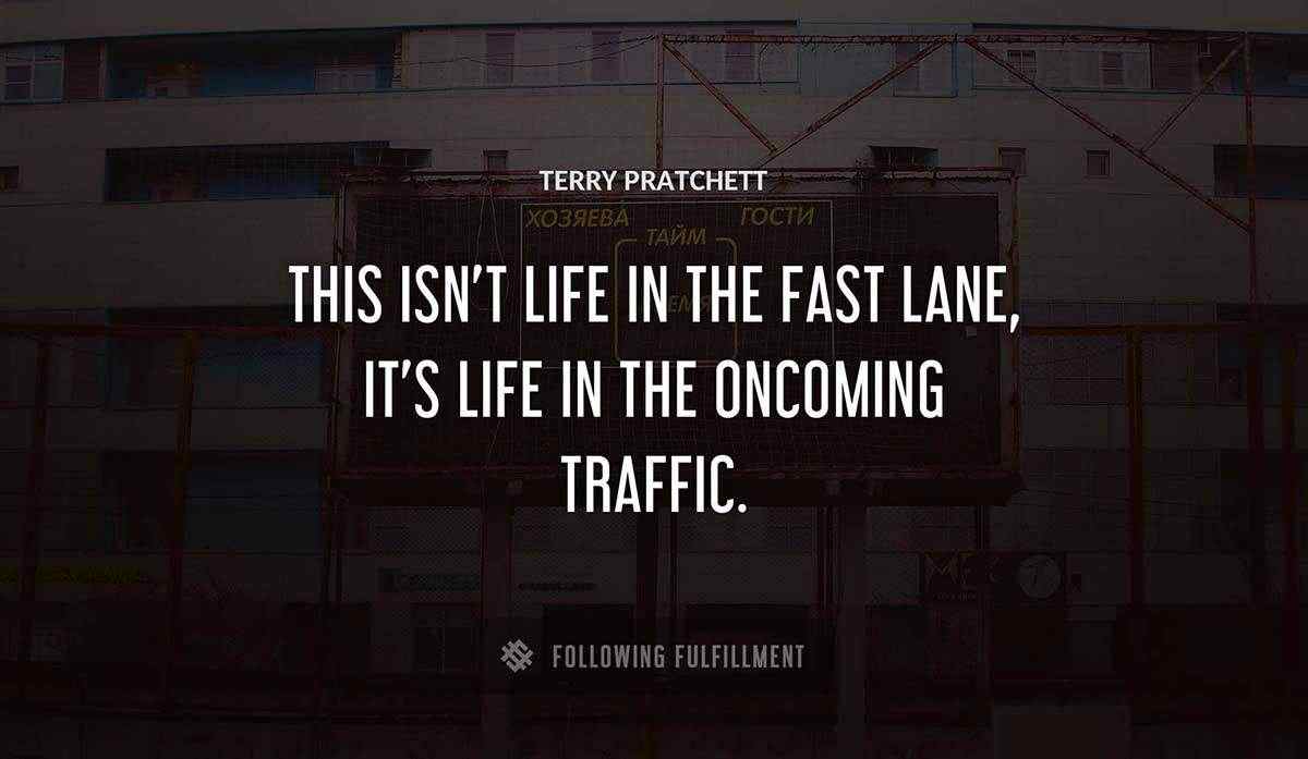 this isn t life in the fast lane it s life in the oncoming traffic Terry Pratchett quote