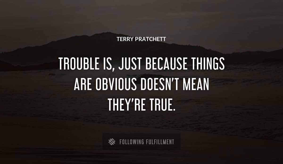 trouble is just because things are obvious doesn t mean they re true Terry Pratchett quote
