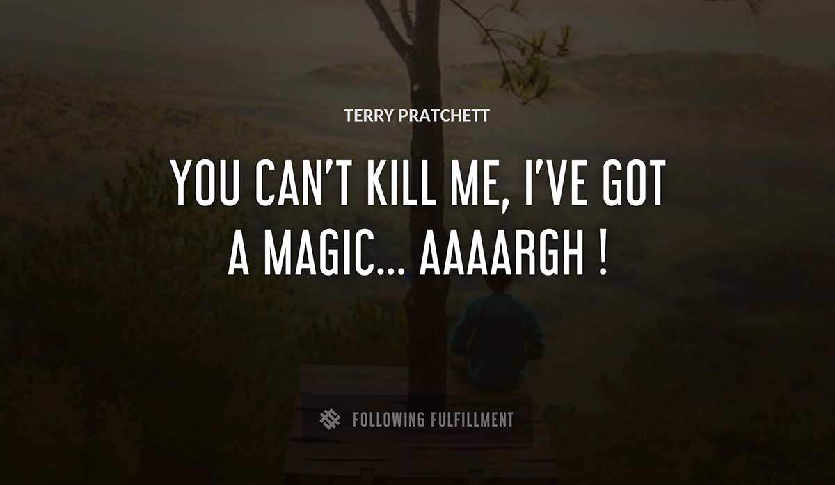 you can t kill me i ve got a magic aaaargh Terry Pratchett quote