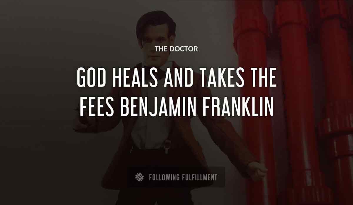 god heals and The Doctor takes the fees benjamin franklin quote
