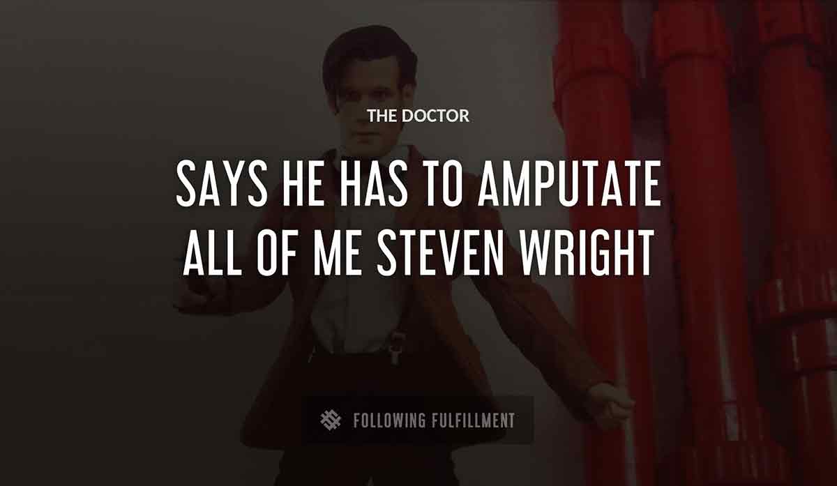 The Doctor says he has to amputate all of me steven wright quote