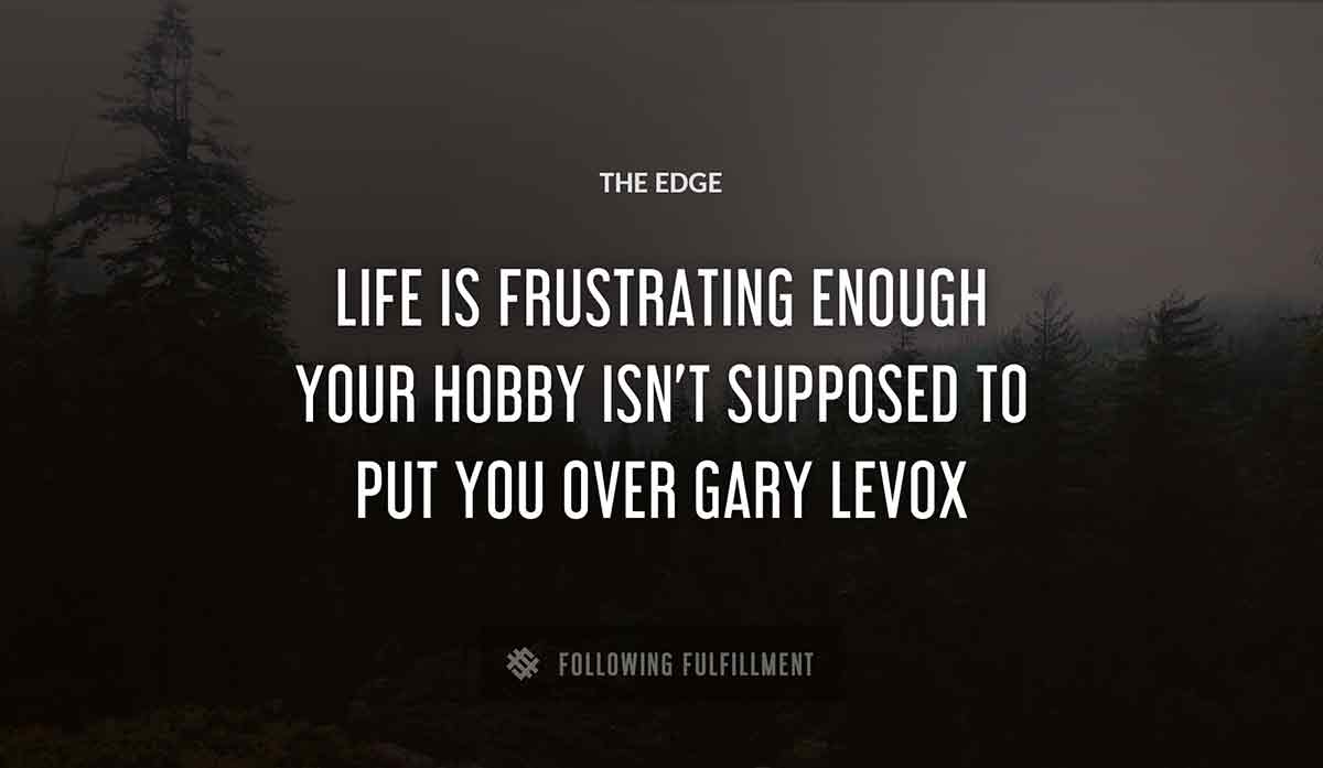 life is frustrating enough your hobby isn t supposed to put you over The Edge gary levox quote