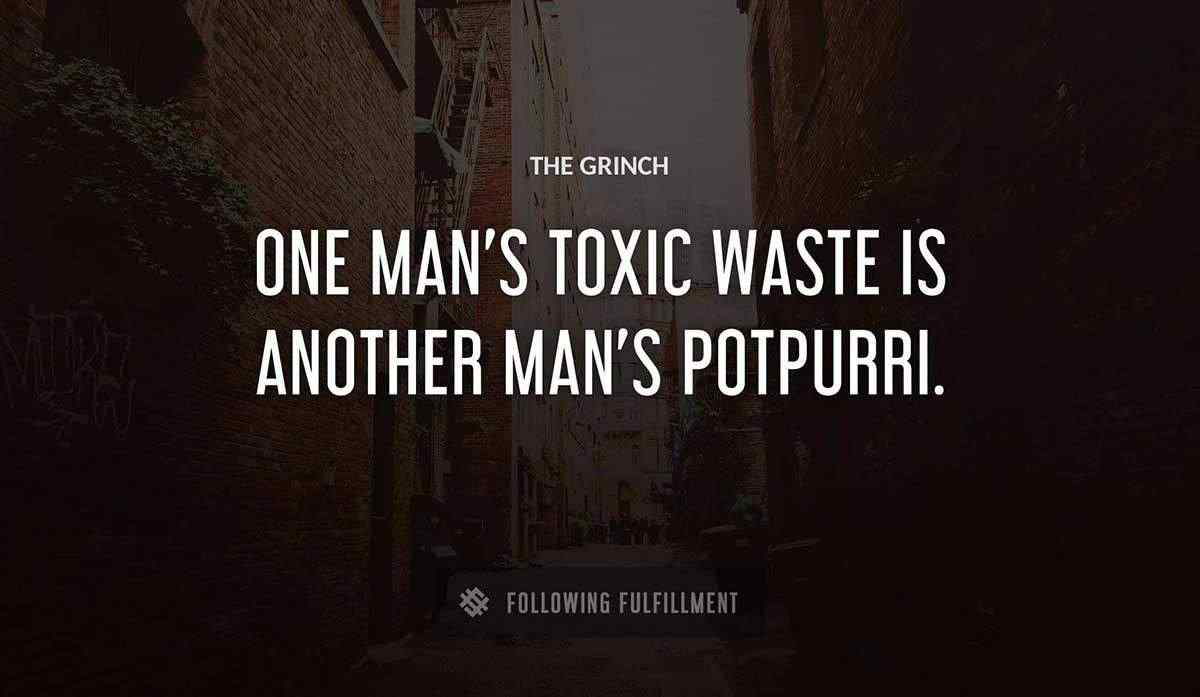 one man s toxic waste is another man s potpurri The Grinch quote
