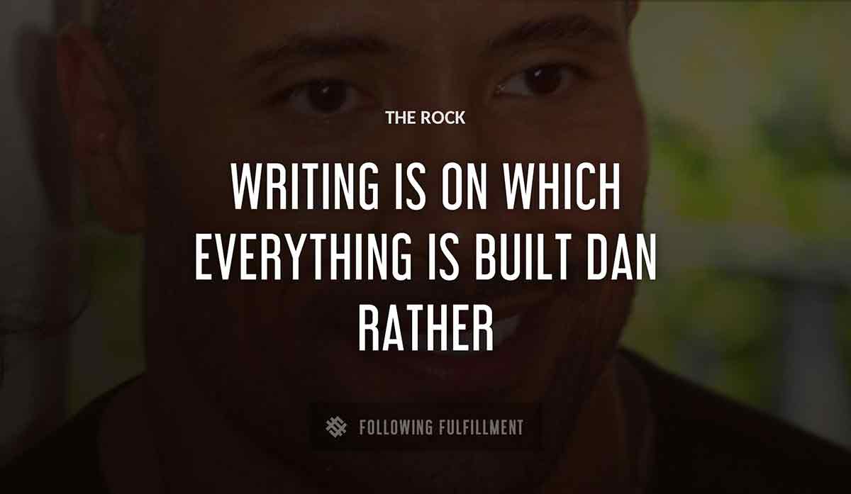 writing is The Rock on which everything is built dan rather quote