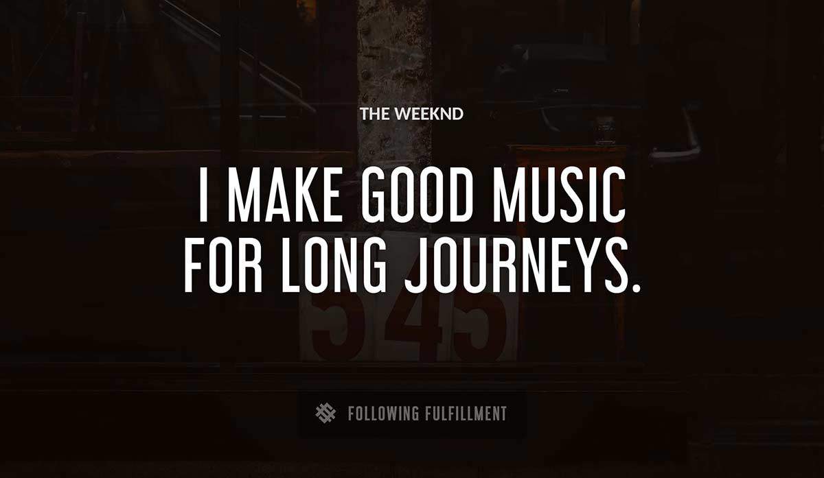 i make good music for long journeys The Weeknd quote