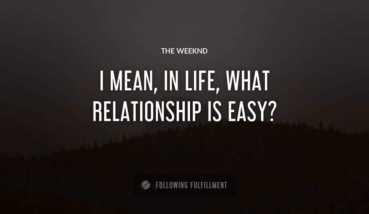 i mean in life what relationship is easy The Weeknd quote