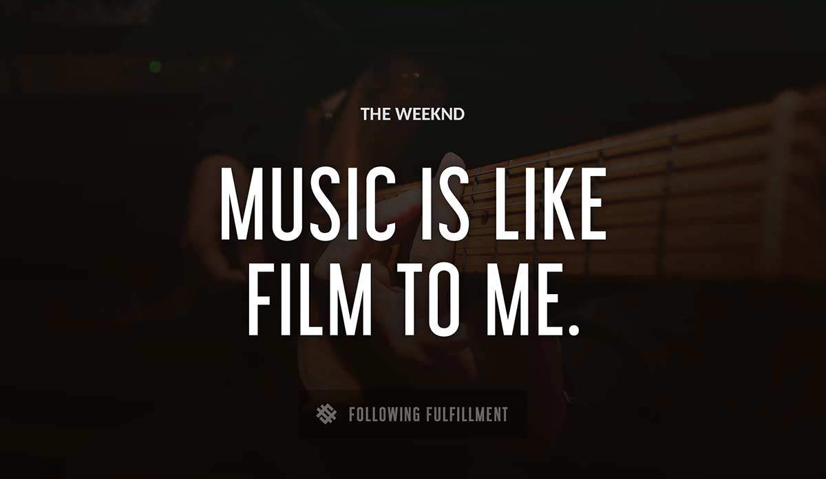 music is like film to me The Weeknd quote