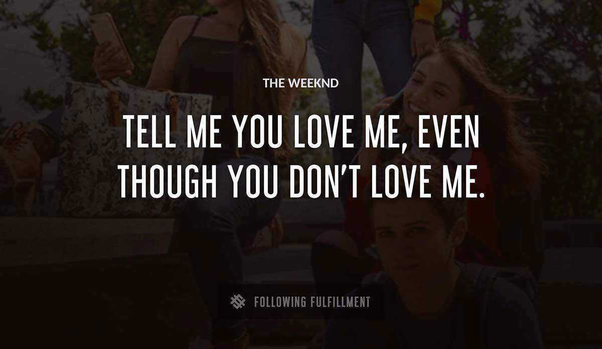 tell me you love me even though you don t love me The Weeknd quote