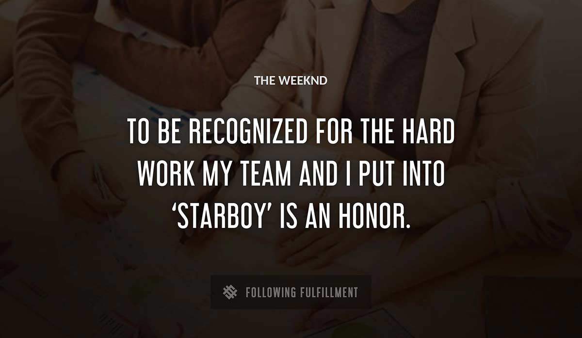 to be recognized for the hard work my team and i put into starboy is an honor The Weeknd quote