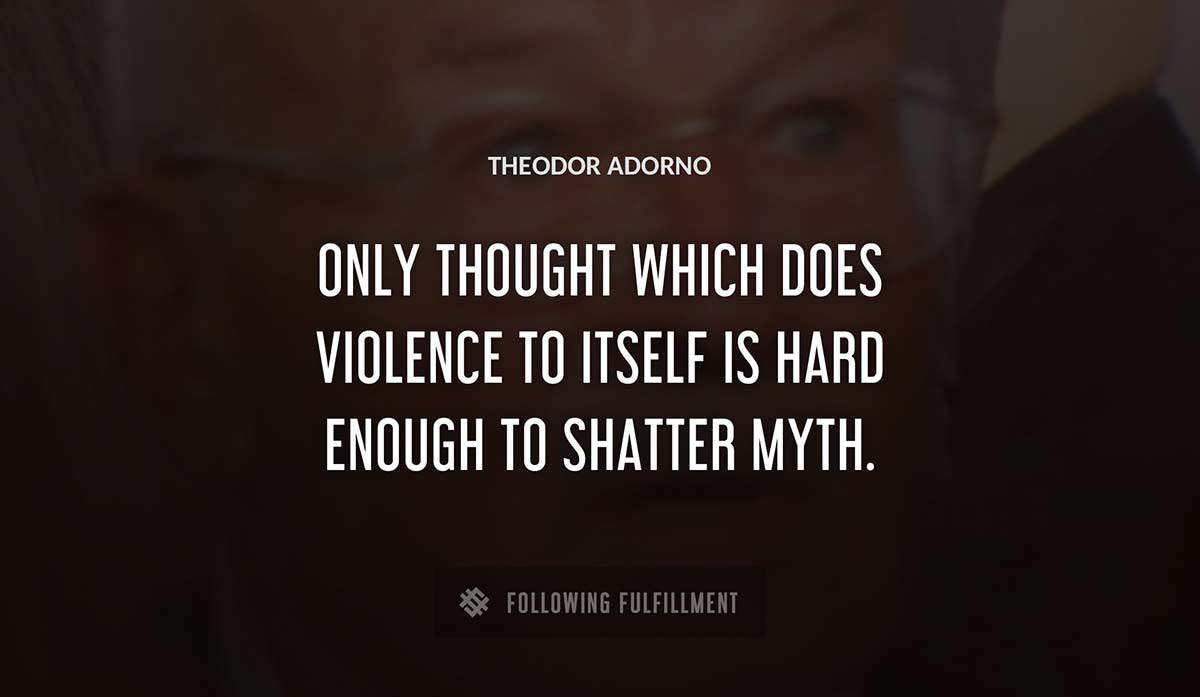 only thought which does violence to itself is hard enough to shatter myth Theodor Adorno quote