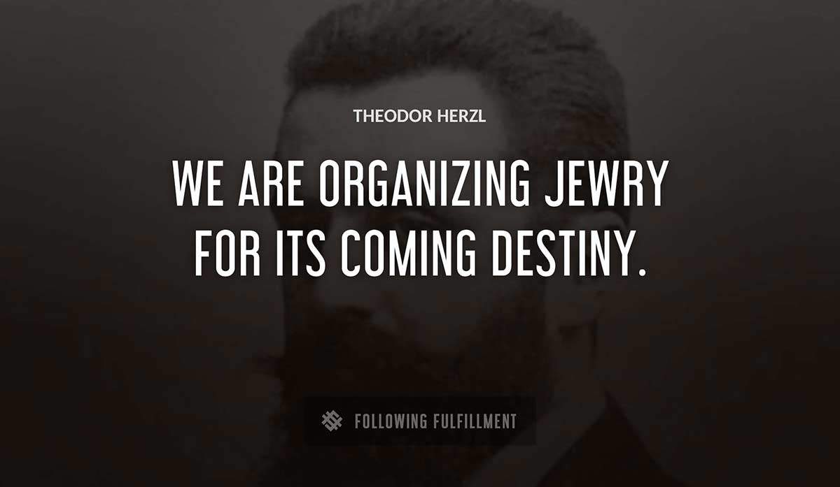 we are organizing jewry for its coming destiny Theodor Herzl quote