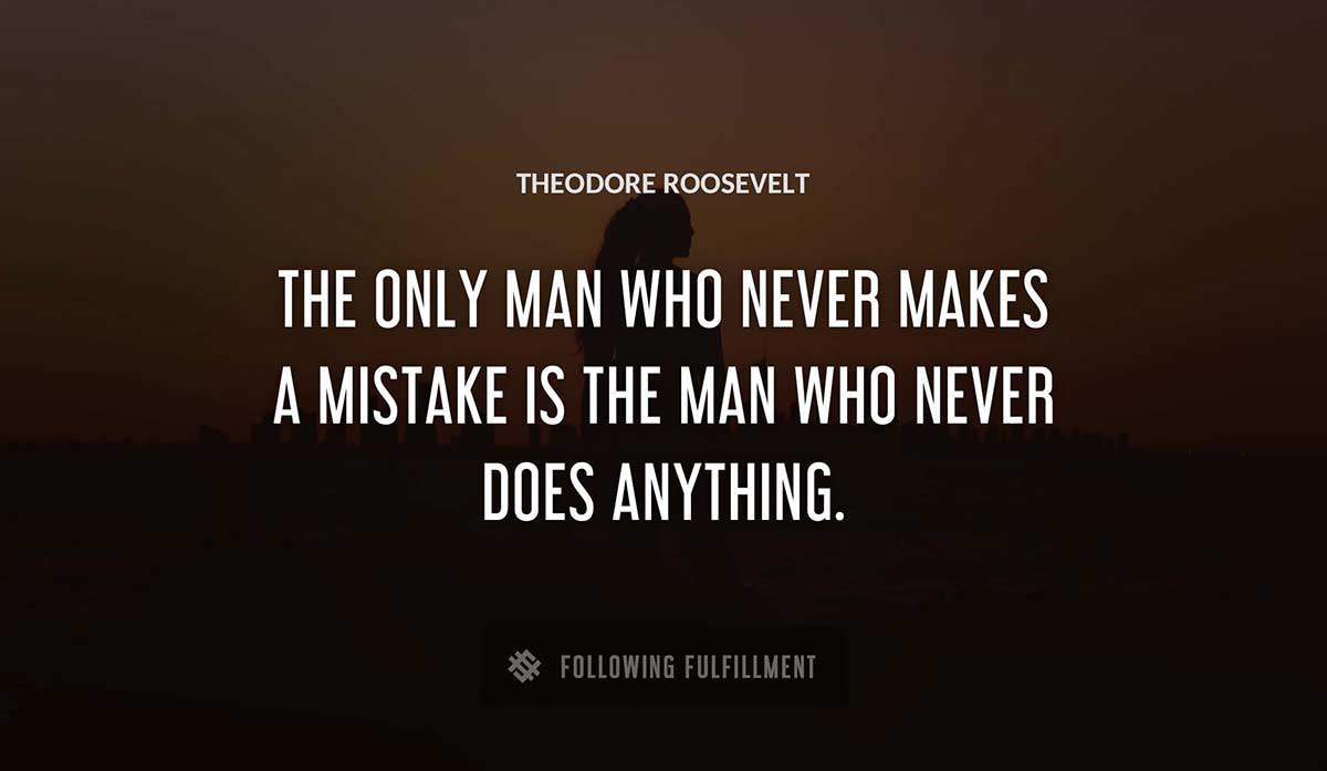 the only man who never makes a mistake is the man who never does anything Theodore Roosevelt quote