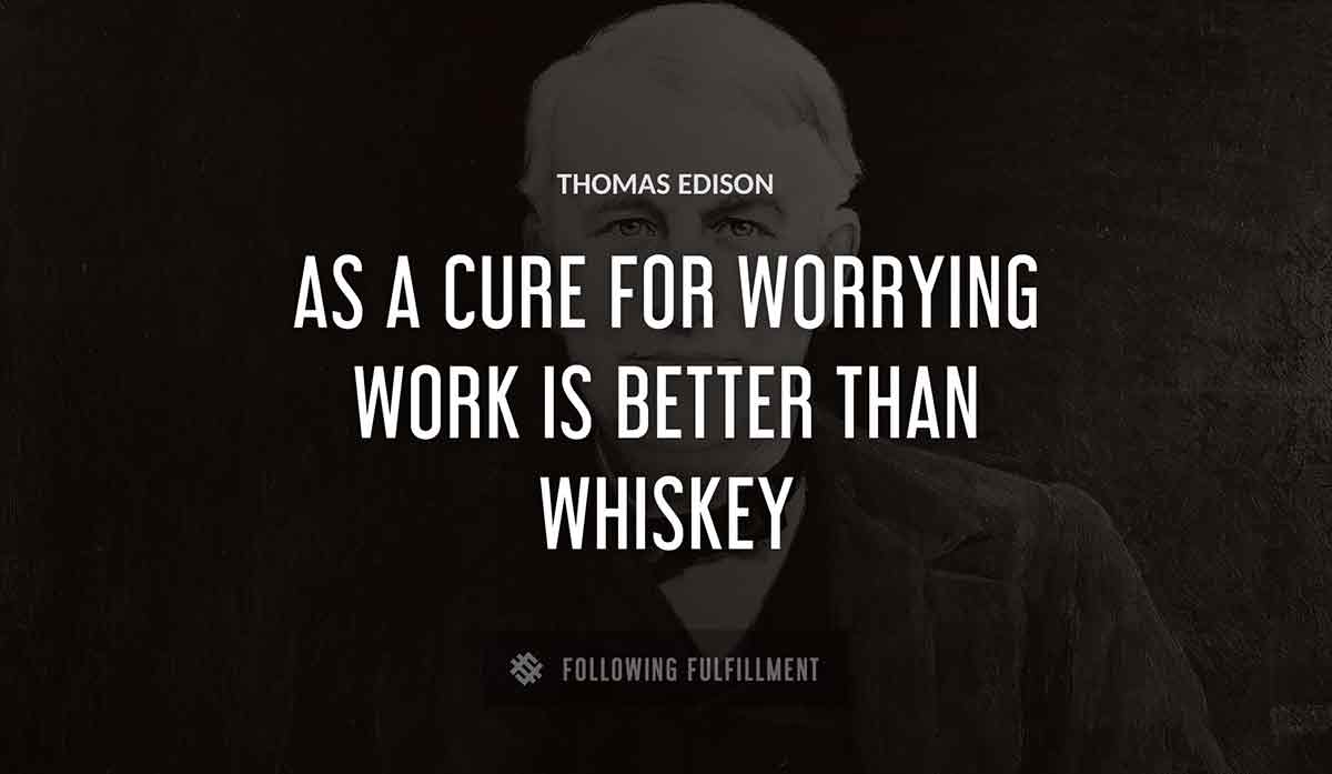 as a cure for worrying work is better than whiskey Thomas Edison quote