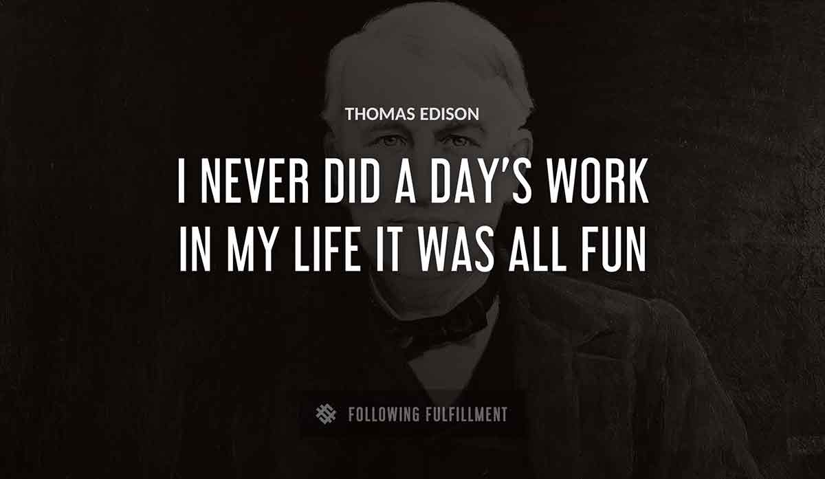 i never did a day s work in my life it was all fun Thomas Edison quote