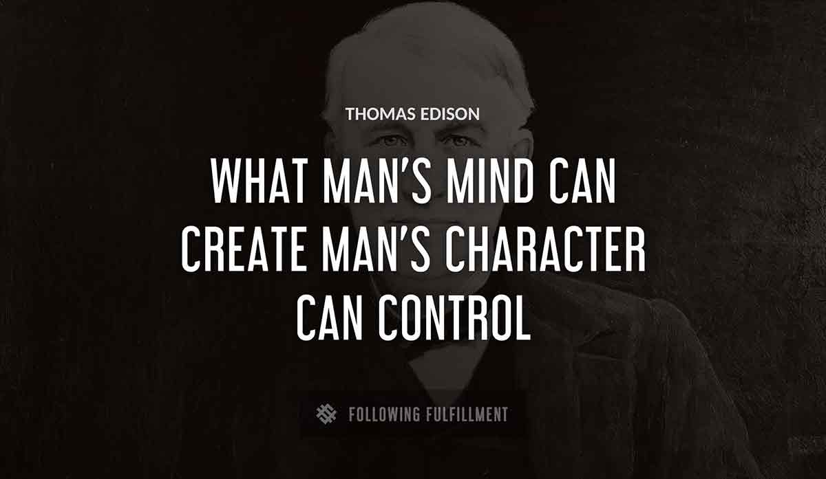 what man s mind can create man s character can control Thomas Edison quote