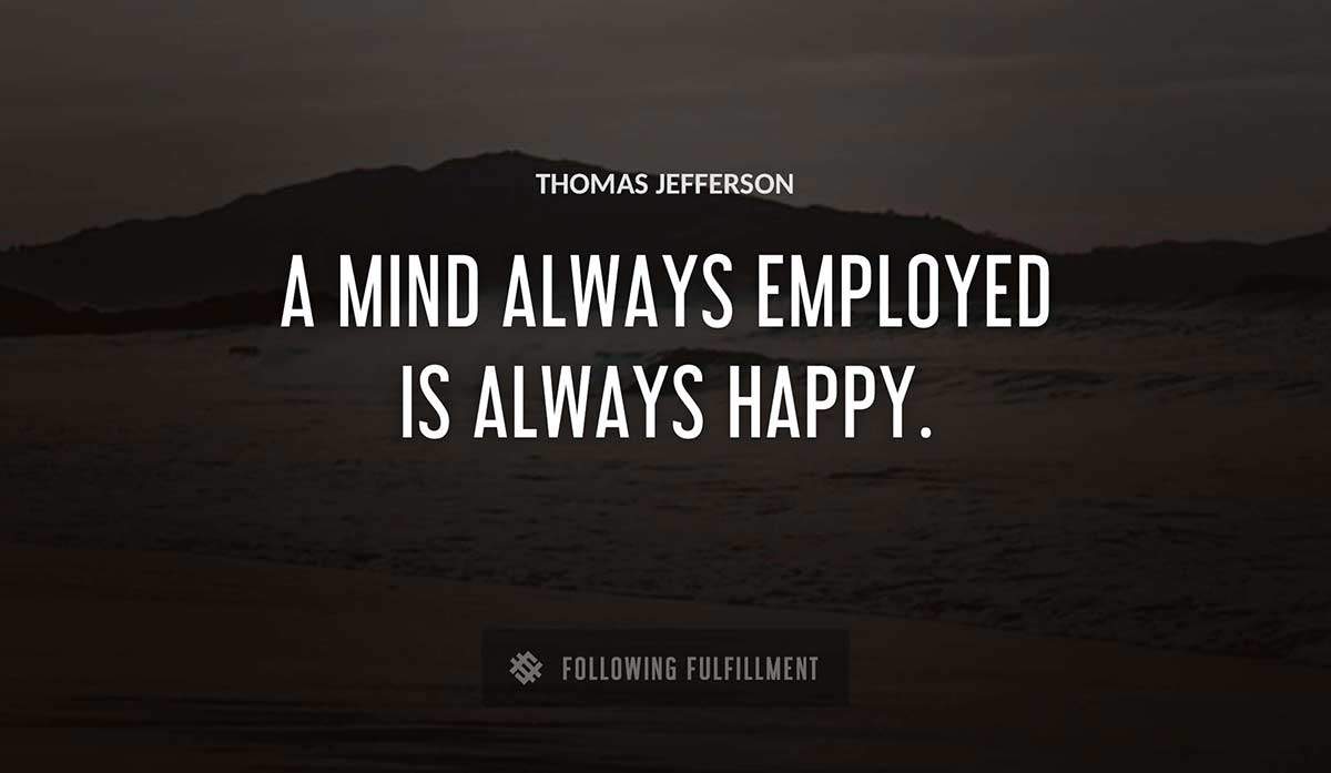 a mind always employed is always happy Thomas Jefferson quote