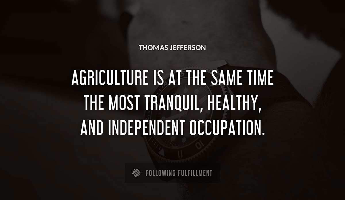 agriculture is at the same time the most tranquil healthy and independent occupation Thomas Jefferson quote