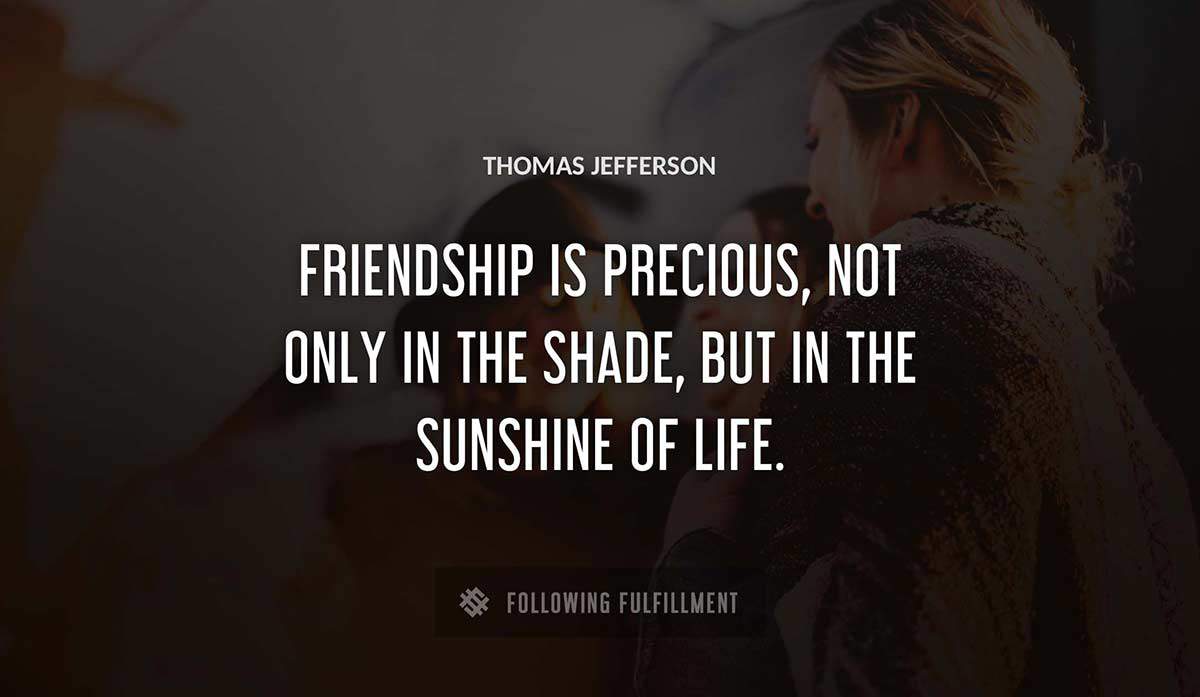 friendship is precious not only in the shade but in the sunshine of life Thomas Jefferson quote
