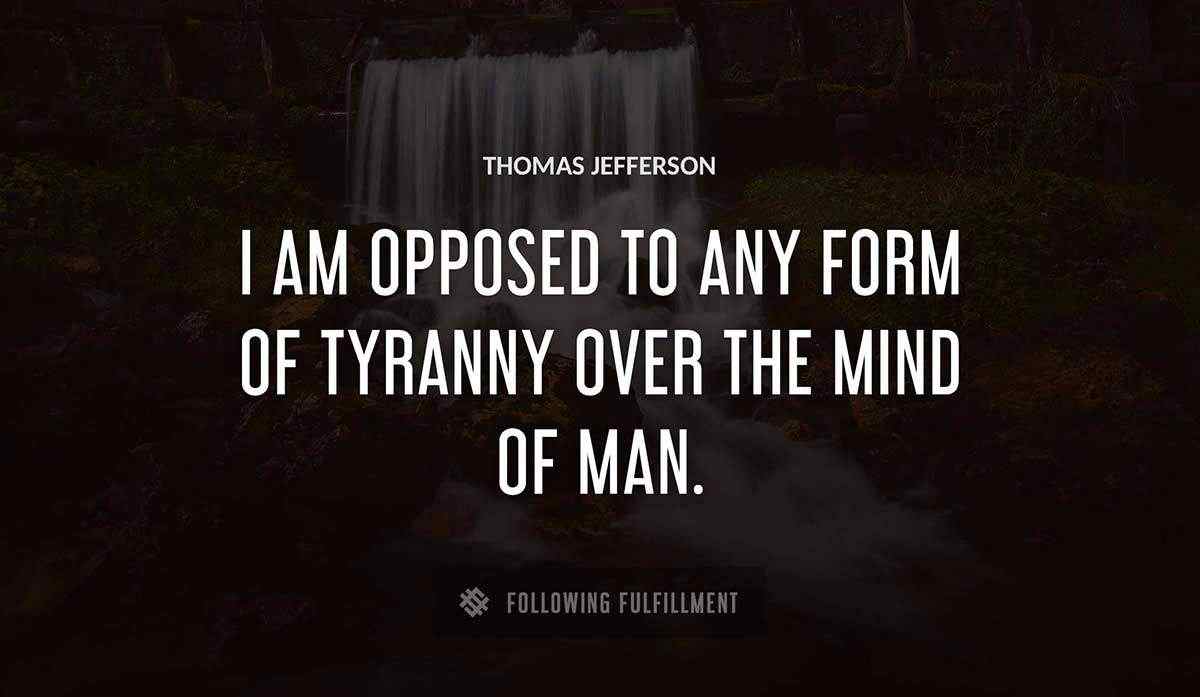 i am opposed to any form of tyranny over the mind of man Thomas Jefferson quote