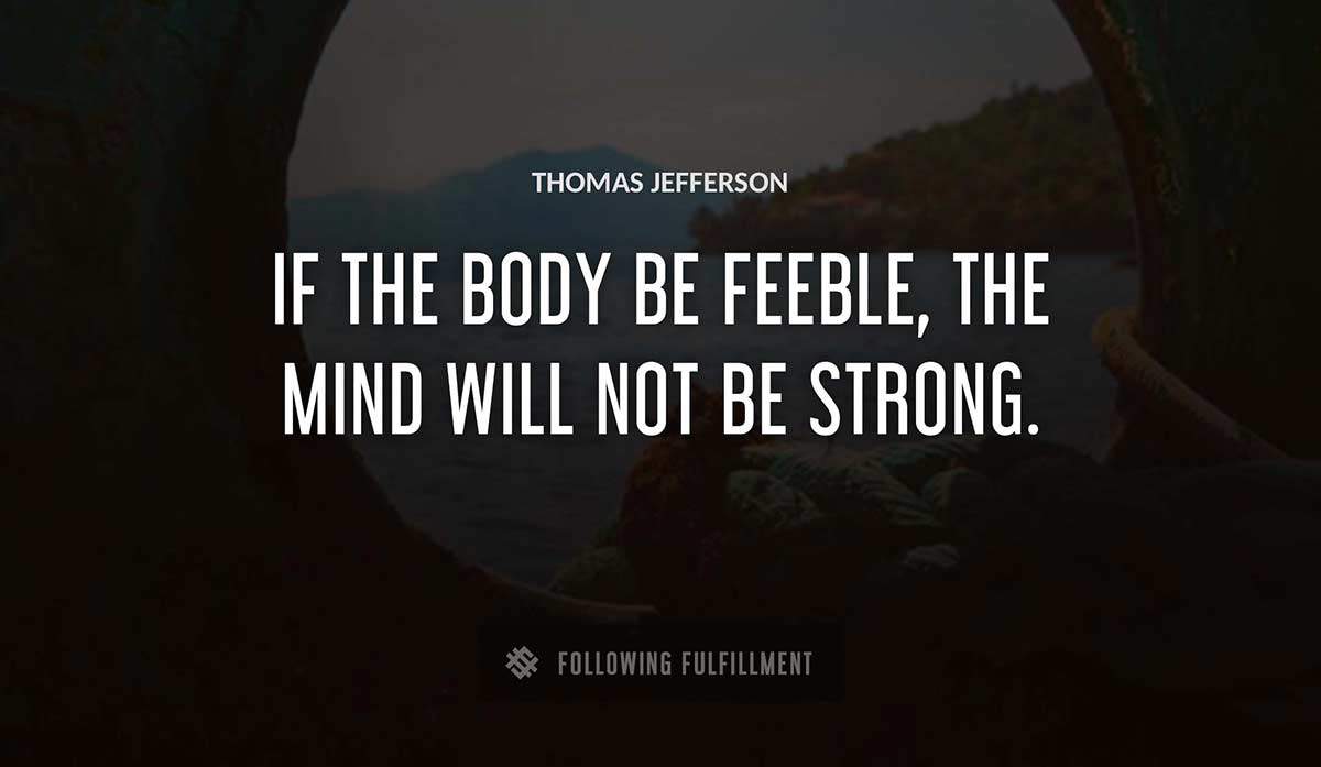 if the body be feeble the mind will not be strong Thomas Jefferson quote
