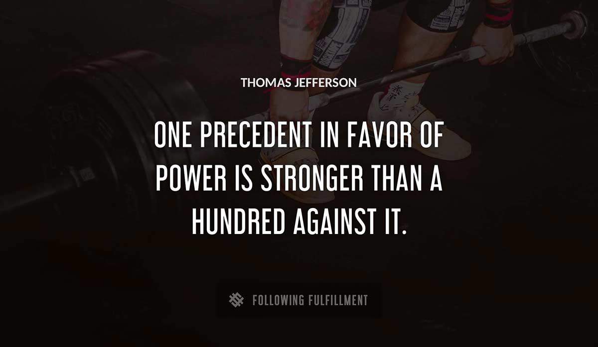 one precedent in favor of power is stronger than a hundred against it Thomas Jefferson quote