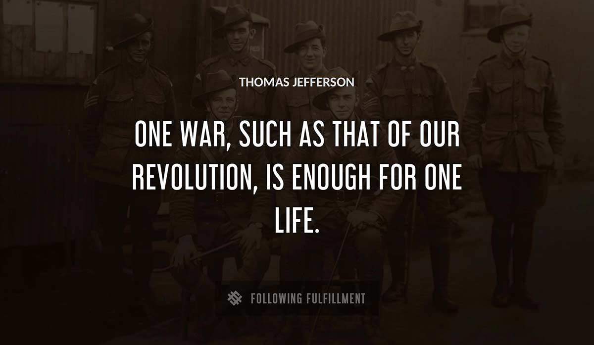 one war such as that of our revolution is enough for one life Thomas Jefferson quote