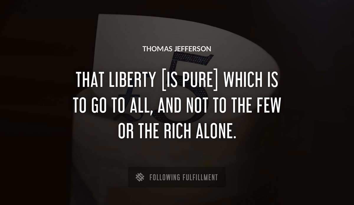 that liberty is pure which is to go to all and not to the few or the rich alone Thomas Jefferson quote