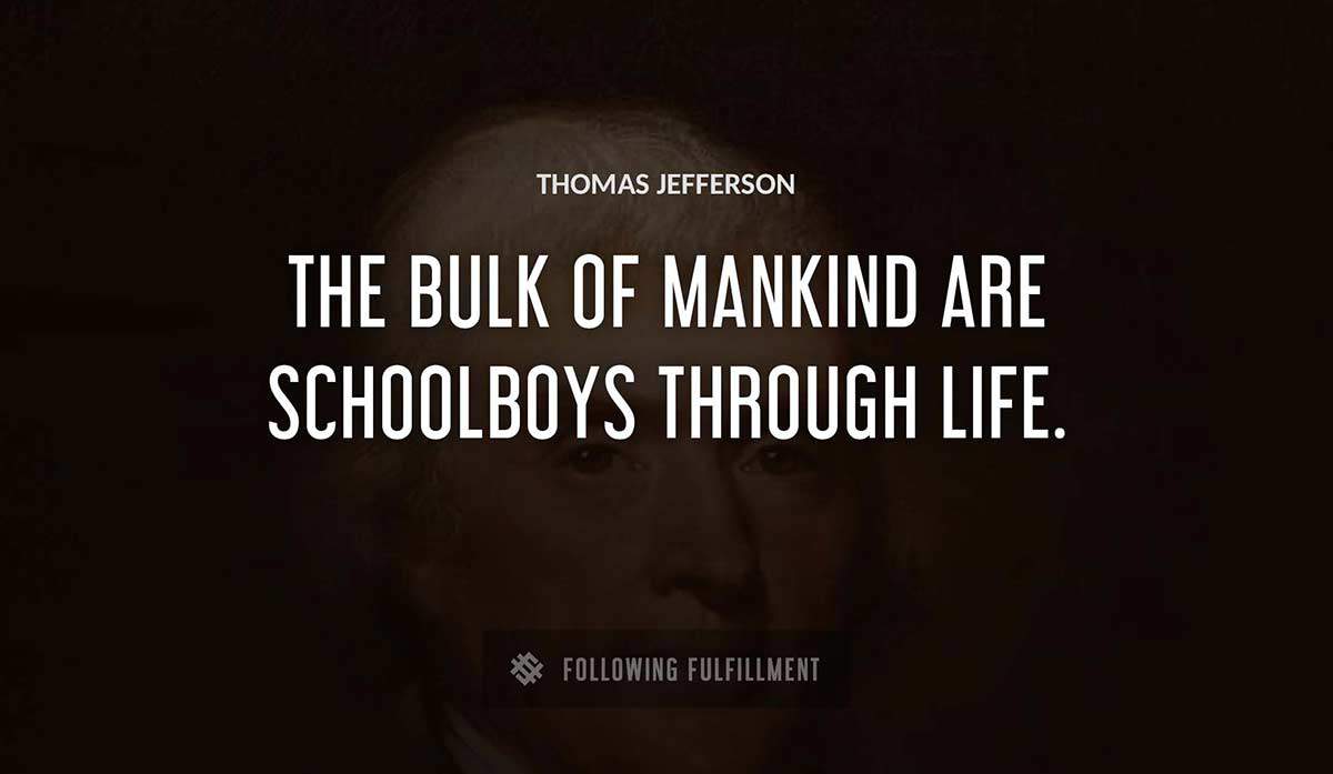 the bulk of mankind are schoolboys through life Thomas Jefferson quote