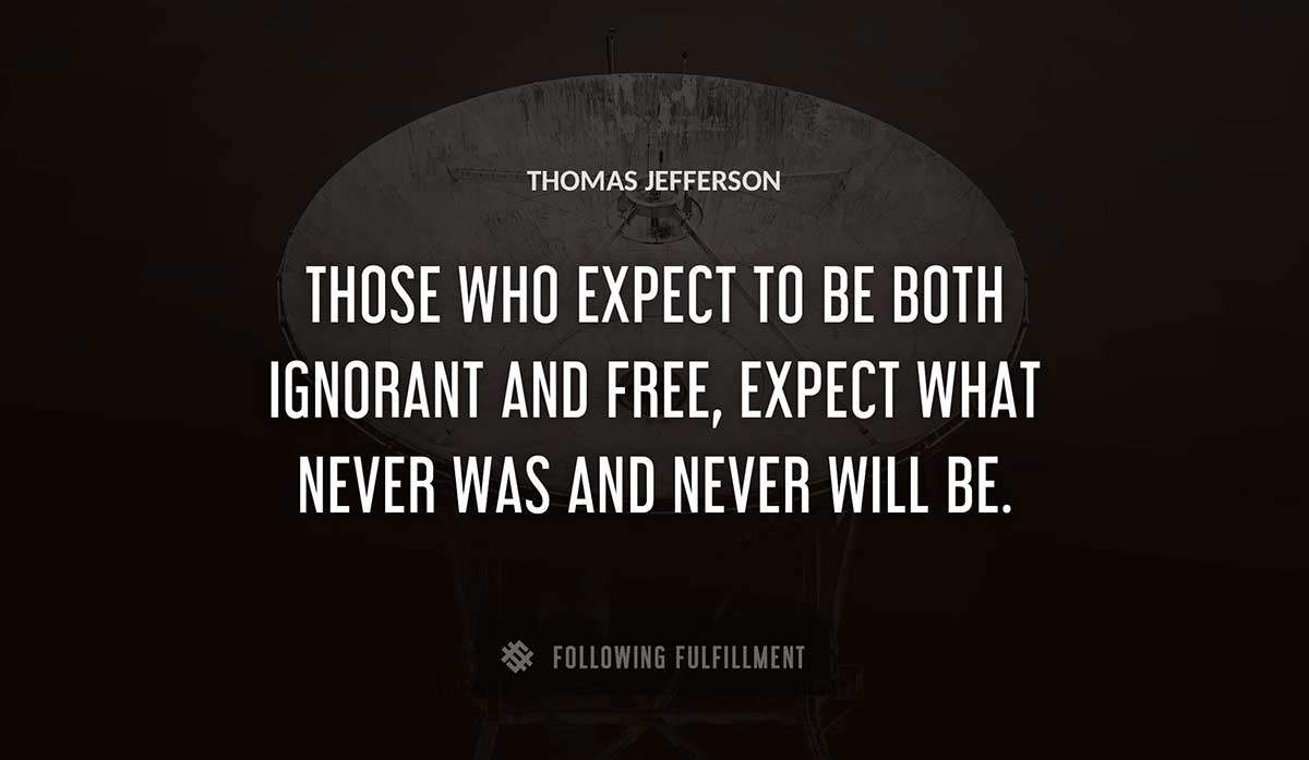 those who expect to be both ignorant and free expect what never was and never will be Thomas Jefferson quote