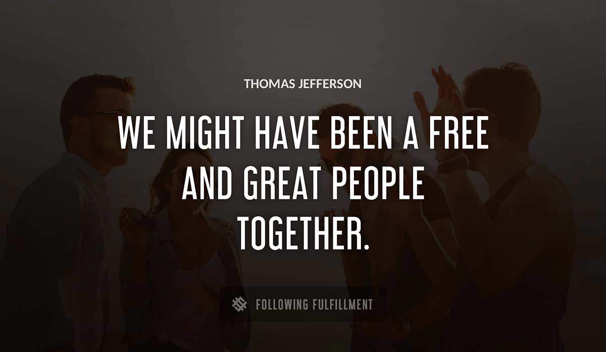 we might have been a free and great people together Thomas Jefferson quote