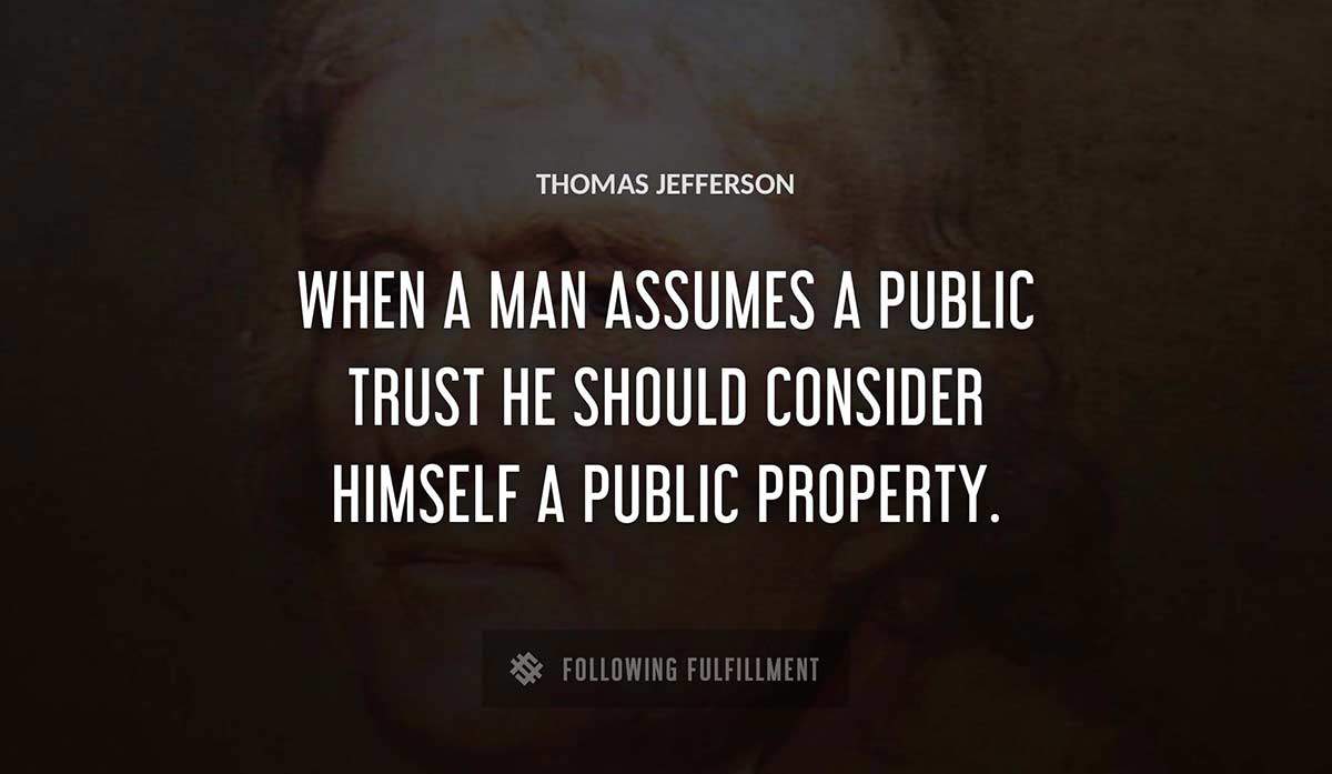 when a man assumes a public trust he should consider himself a public property Thomas Jefferson quote