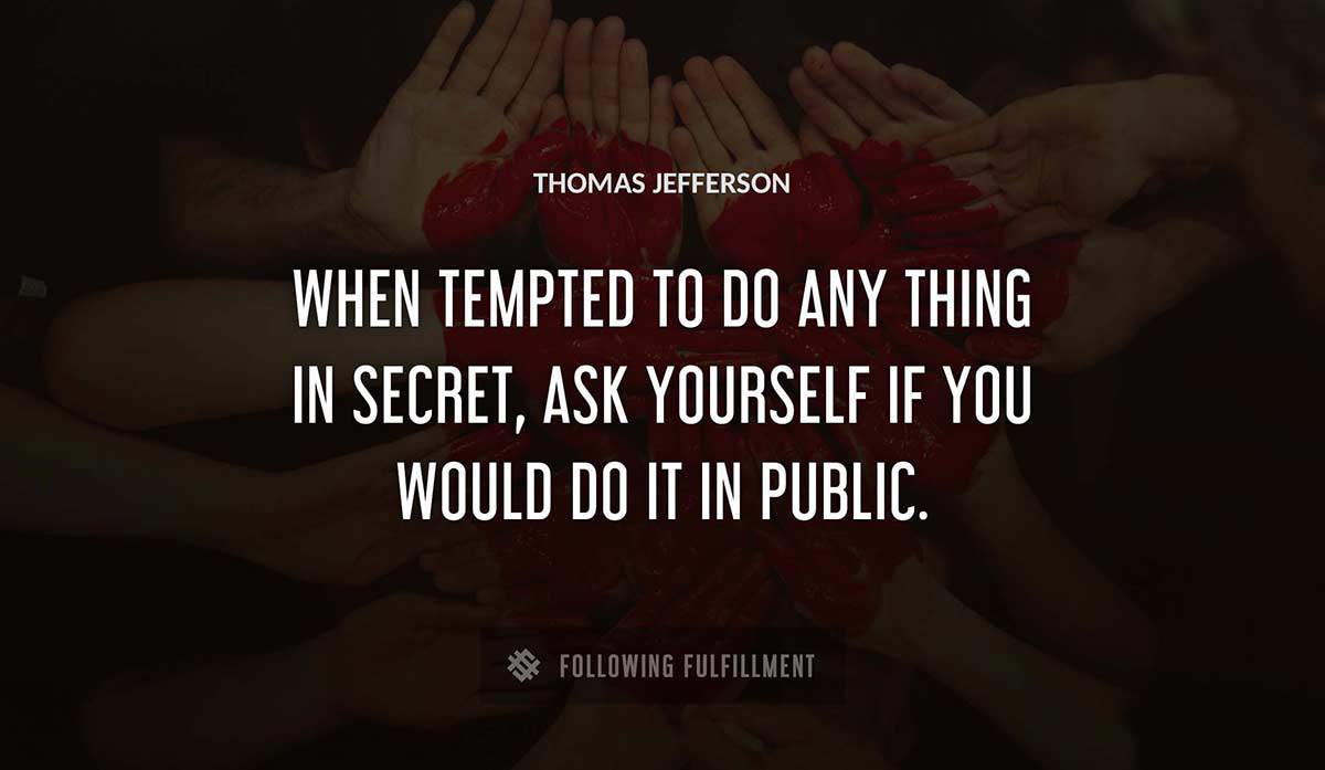 when tempted to do any thing in secret ask yourself if you would do it in public Thomas Jefferson quote