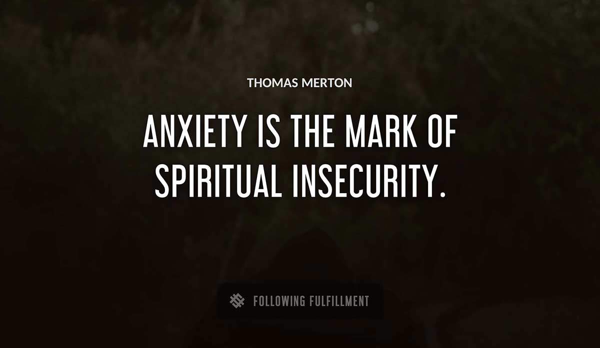 anxiety is the mark of spiritual insecurity Thomas Merton quote