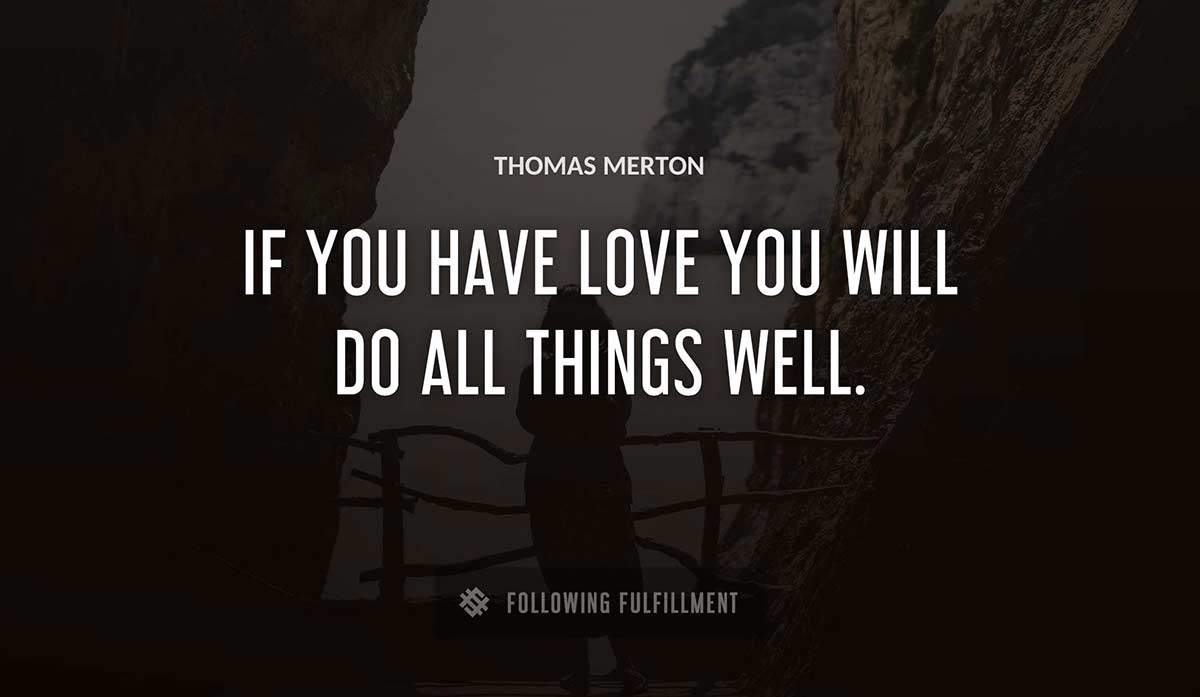 if you have love you will do all things well Thomas Merton quote