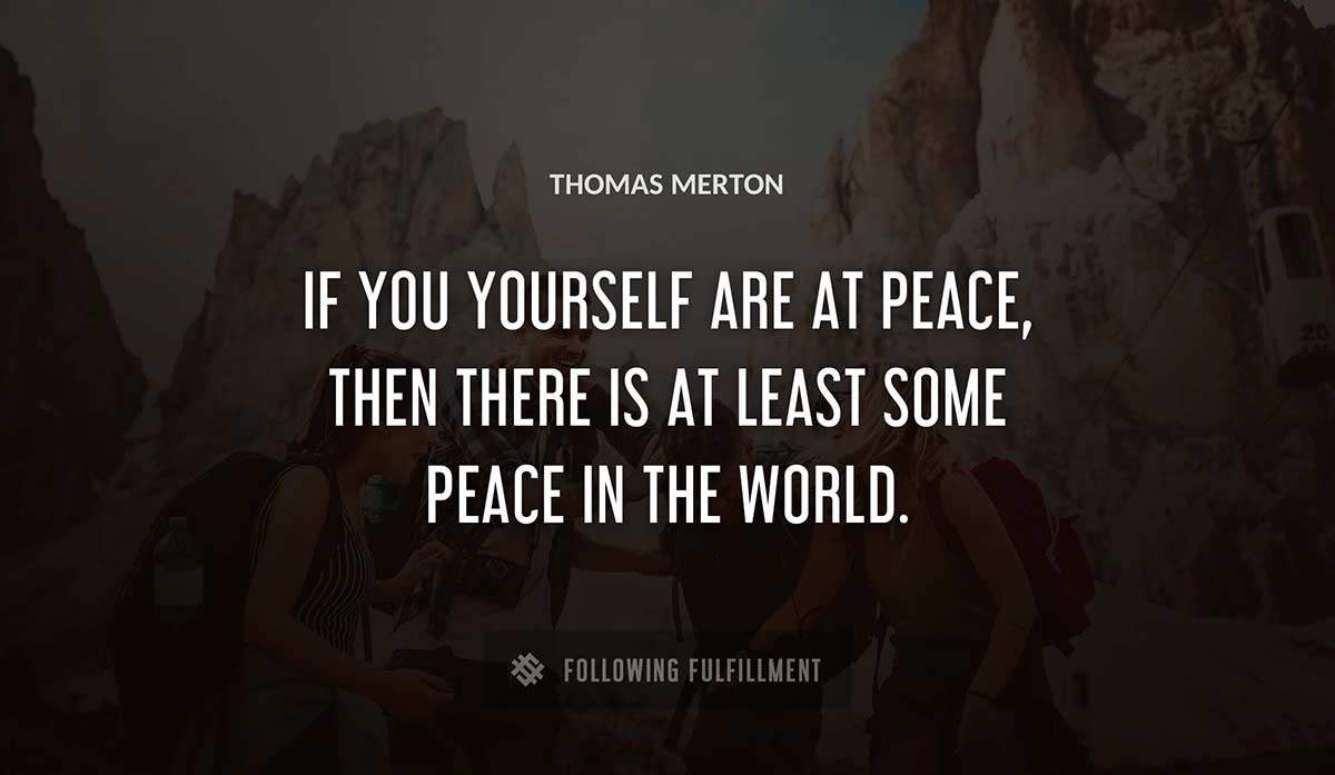 if you yourself are at peace then there is at least some peace in the world Thomas Merton quote
