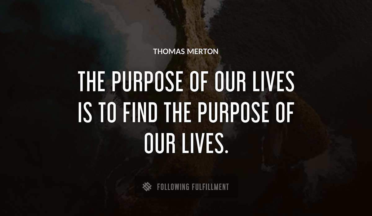 the purpose of our lives is to find the purpose of our lives Thomas Merton quote