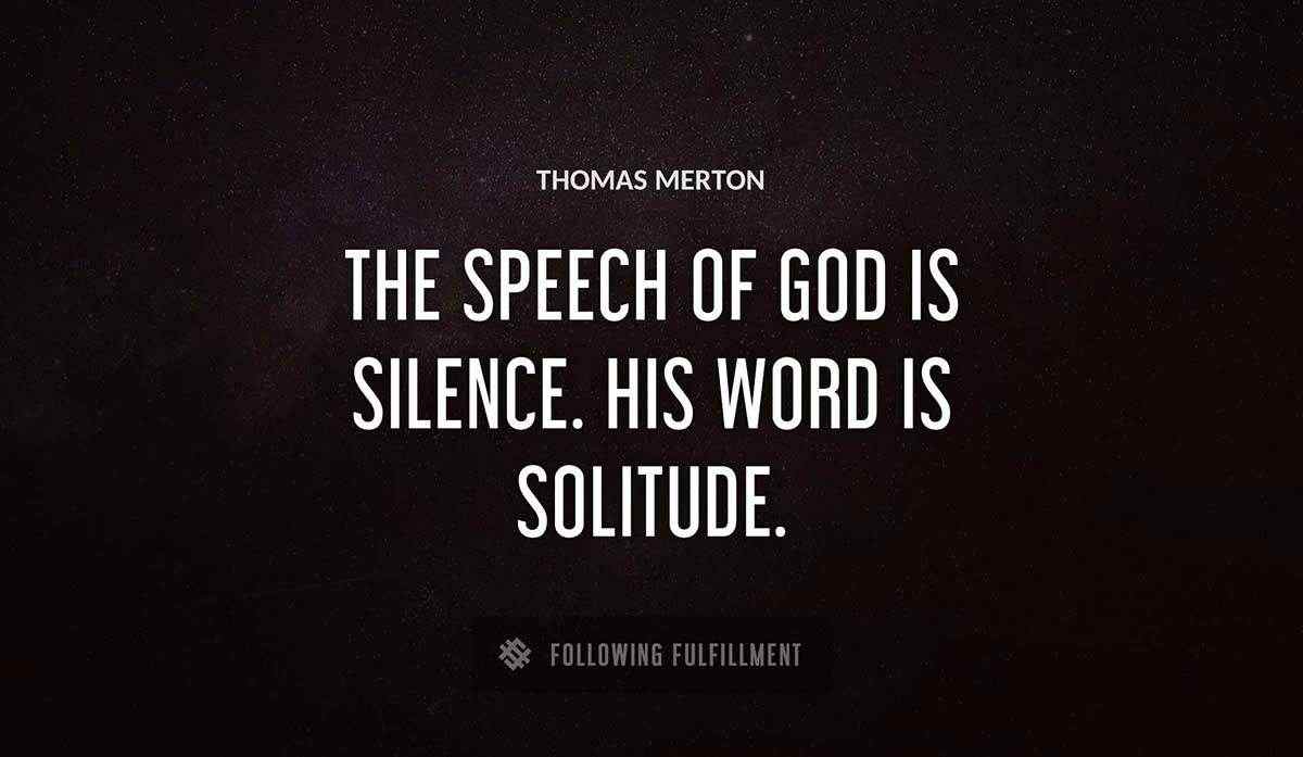 the speech of god is silence his word is solitude Thomas Merton quote