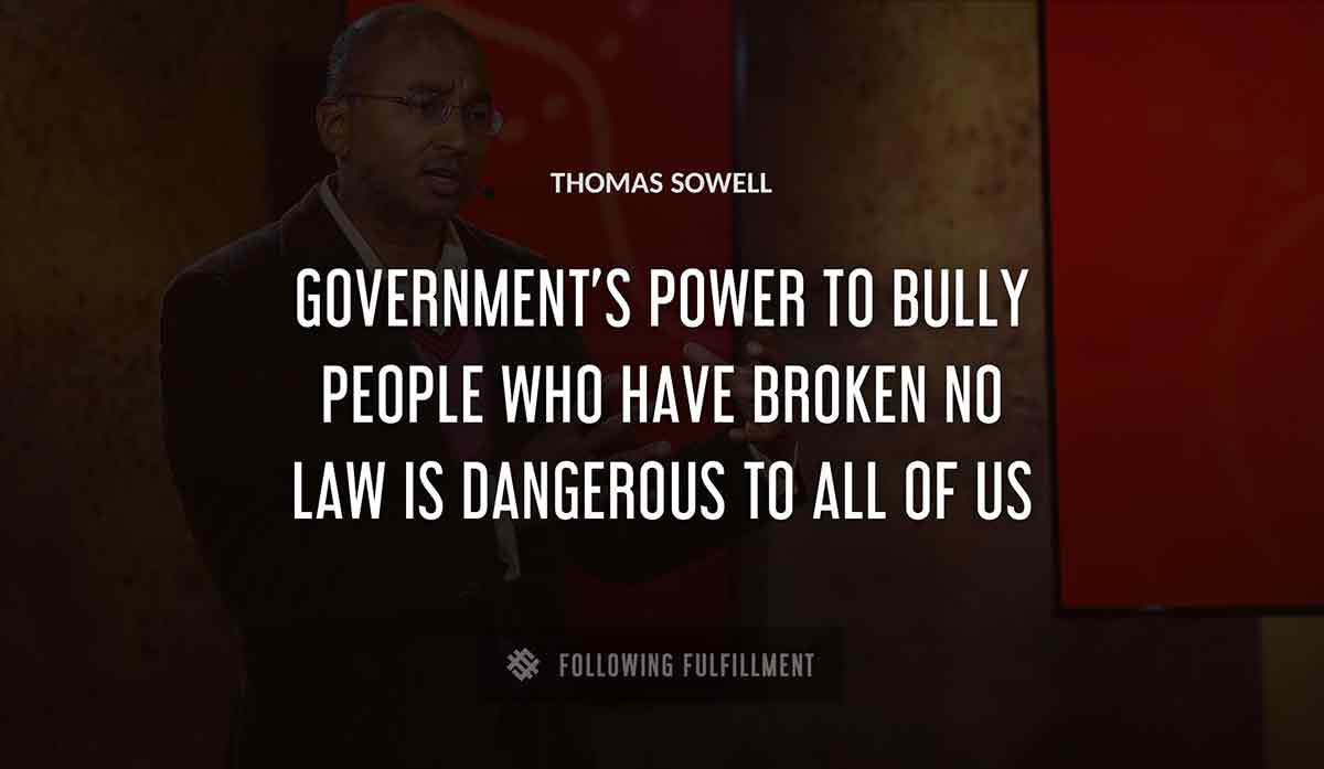 government s power to bully people who have broken no law is dangerous to all of us Thomas Sowell quote