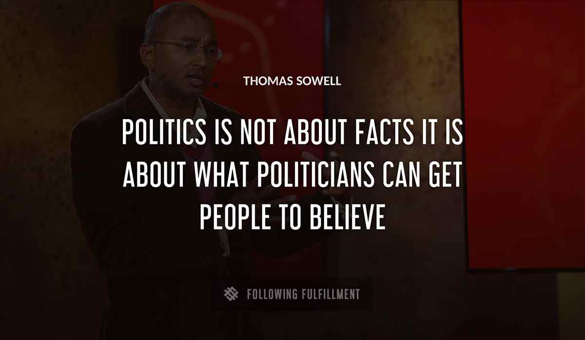 politics is not about facts it is about what politicians can get people to believe Thomas Sowell quote