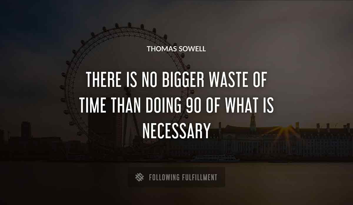 there is no bigger waste of time than doing 90 of what is necessary Thomas Sowell quote