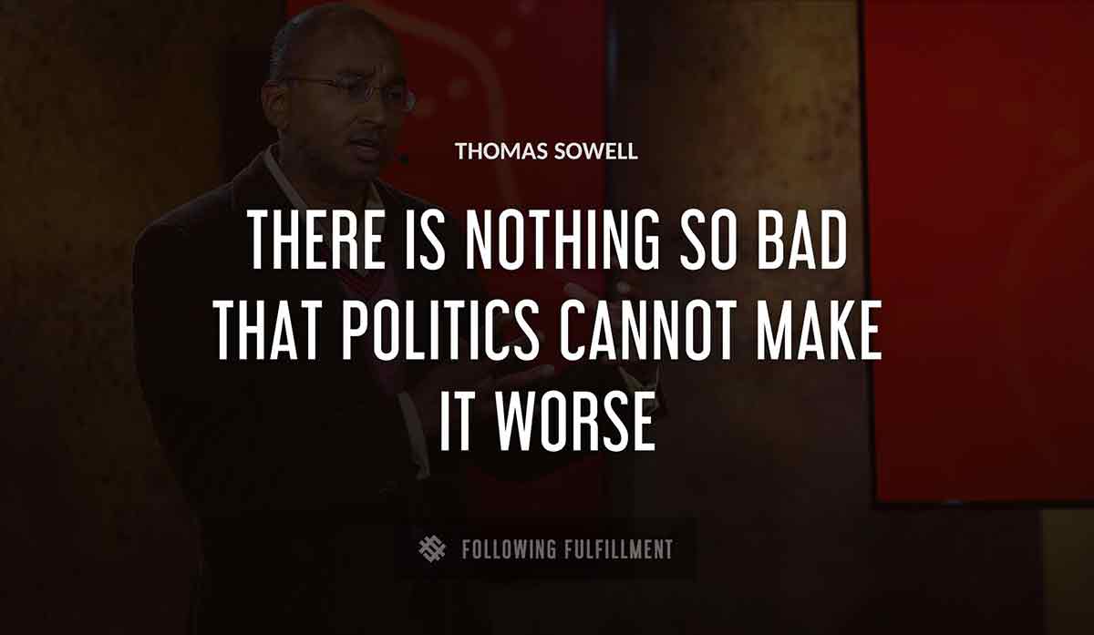there is nothing so bad that politics cannot make it worse Thomas Sowell quote