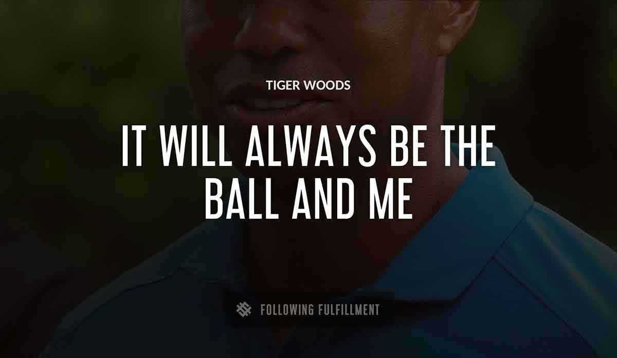 it will always be the ball and me Tiger Woods quote